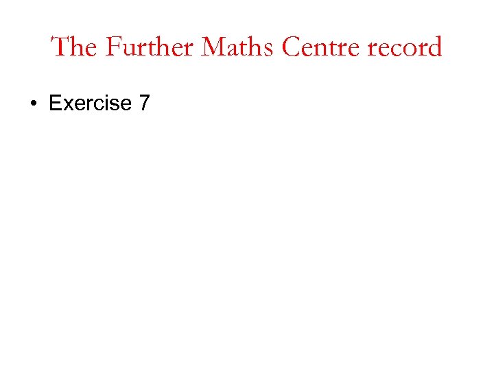 The Further Maths Centre record • Exercise 7 