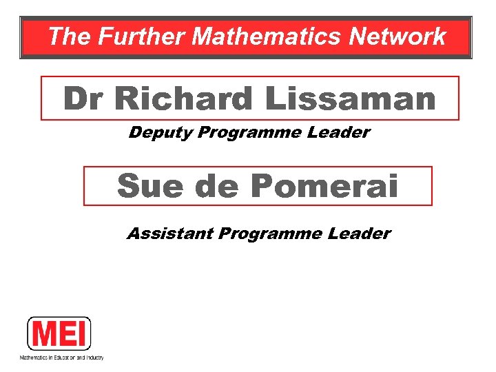 The Further Mathematics Network Dr Richard Lissaman Deputy Programme Leader Sue de Pomerai Assistant