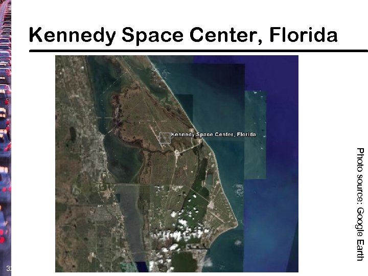 Kennedy Space Center, Florida Photo source: Google Earth 32 