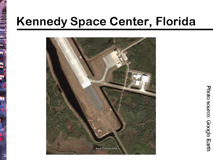 Kennedy Space Center, Florida Photo source: Google Earth 34 