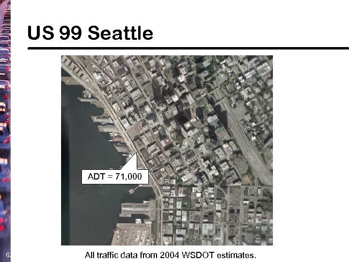 US 99 Seattle ADT = 71, 000 62 All traffic data from 2004 WSDOT