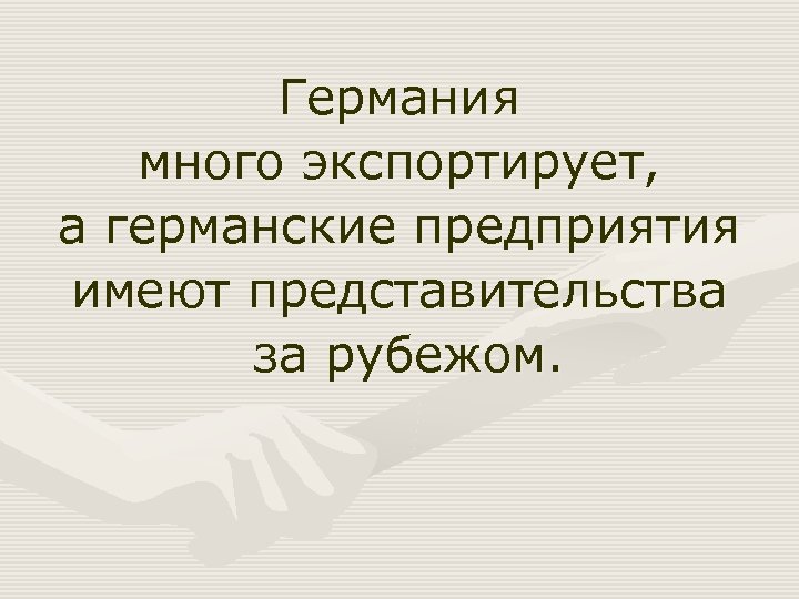 Германия много экспортирует, а германские предприятия имеют представительства за рубежом. 