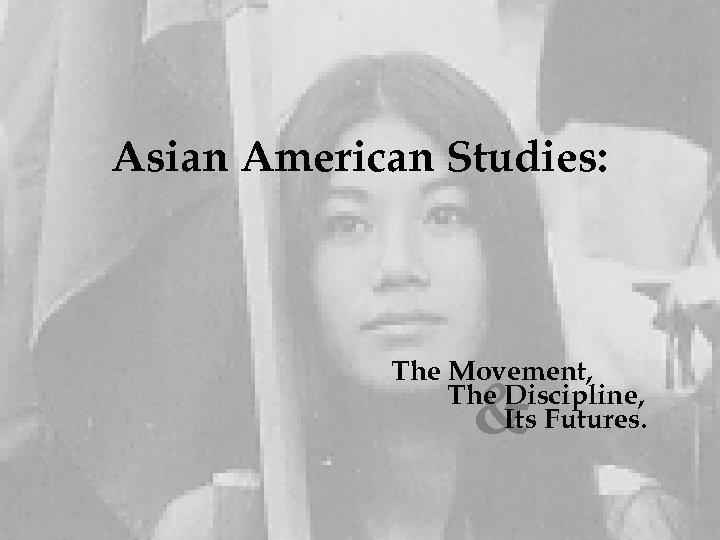 Asian American Studies: The Movement, The Discipline, Its Futures. & 