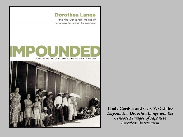 Linda Gordon and Gary Y. Okihiro Impounded: Dorothea Lange and the Censored Images of