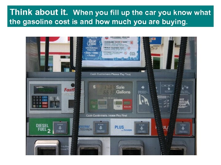 Think about it. When you fill up the car you know what the gasoline