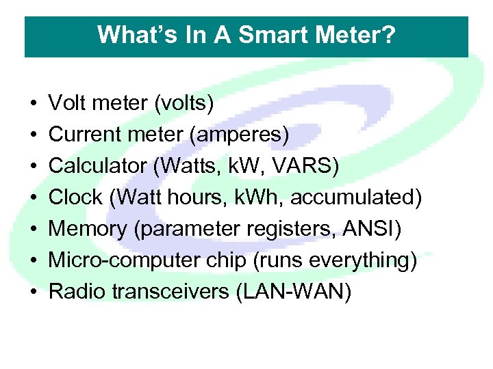 What’s In A Smart Meter? • • Volt meter (volts) Current meter (amperes) Calculator