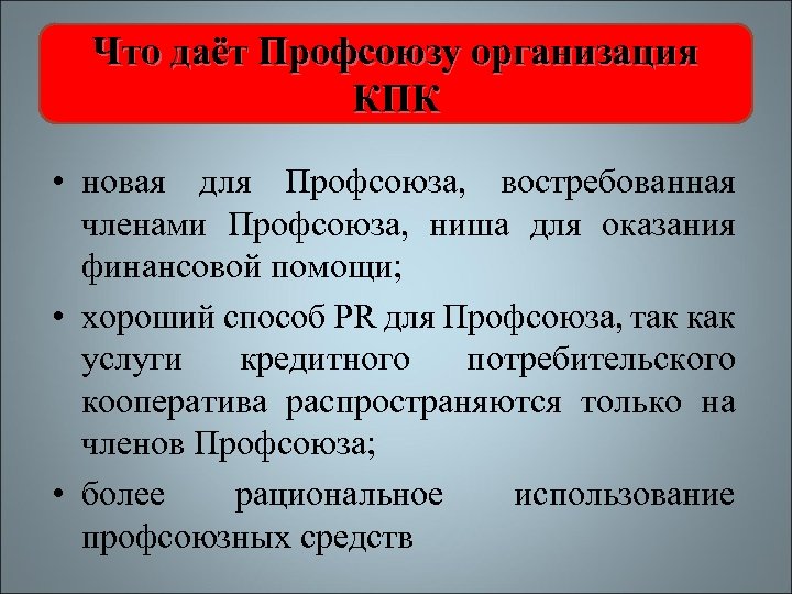 Что даёт Профсоюзу организация КПК • новая для Профсоюза, востребованная членами Профсоюза, ниша для