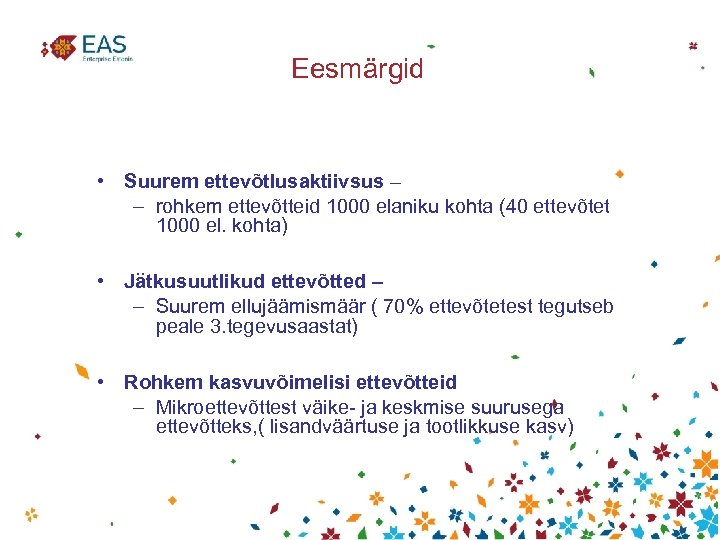 Eesmärgid • Suurem ettevõtlusaktiivsus – – rohkem ettevõtteid 1000 elaniku kohta (40 ettevõtet 1000