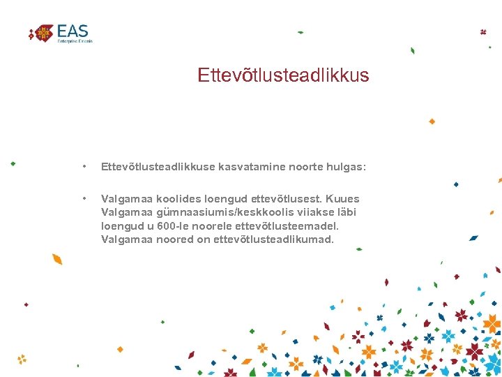 Ettevõtlusteadlikkus • Ettevõtlusteadlikkuse kasvatamine noorte hulgas: • Valgamaa koolides loengud ettevõtlusest. Kuues Valgamaa gümnaasiumis/keskkoolis