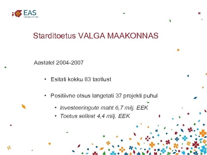 Starditoetus VALGA MAAKONNAS Aastatel 2004 -2007 • Esitati kokku 83 taotlust • Positiivne otsus