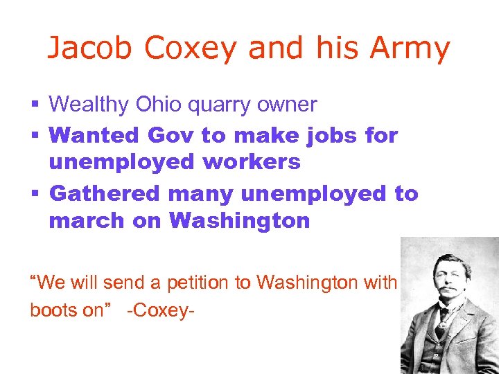 Jacob Coxey and his Army § Wealthy Ohio quarry owner § Wanted Gov to