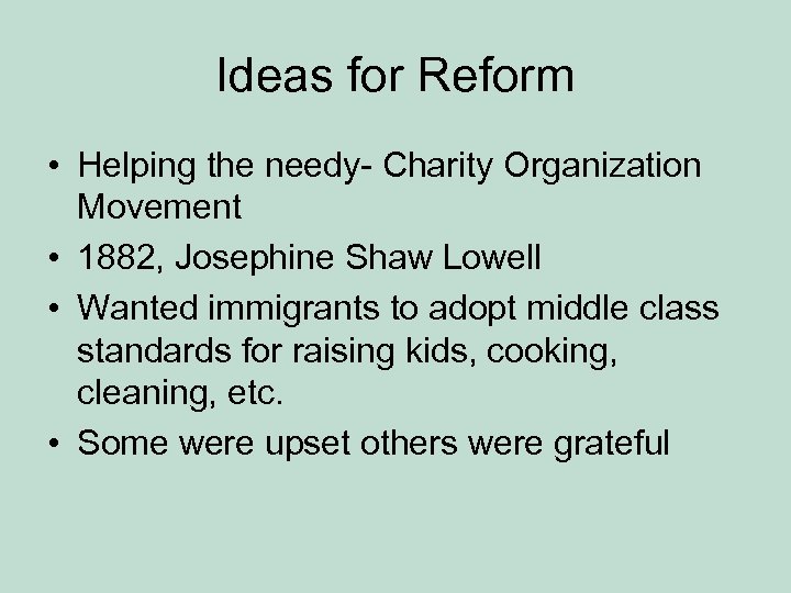 Ideas for Reform • Helping the needy- Charity Organization Movement • 1882, Josephine Shaw