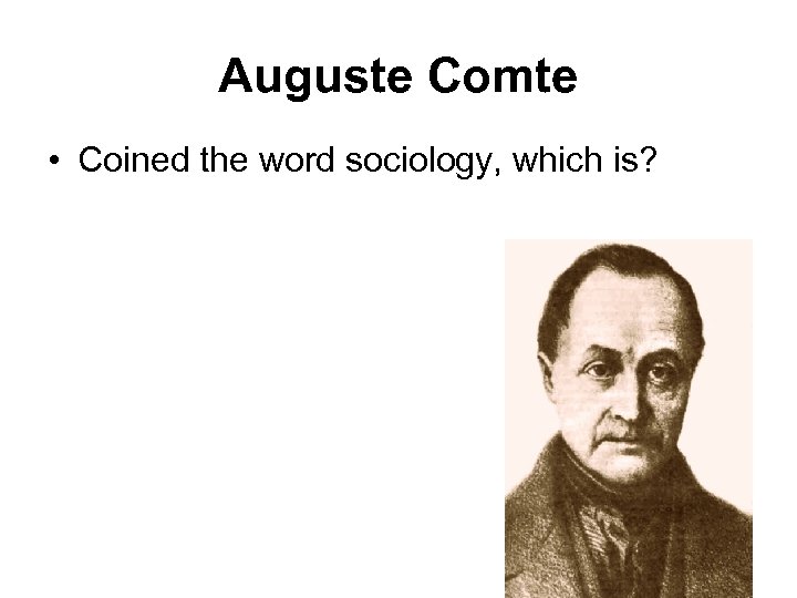 Auguste Comte • Coined the word sociology, which is? 