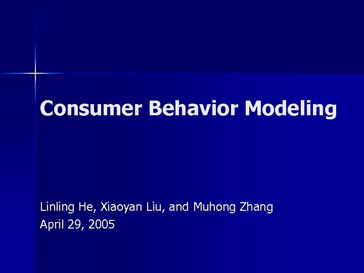 Consumer Behavior Modeling Linling He, Xiaoyan Liu, and Muhong Zhang April 29, 2005 