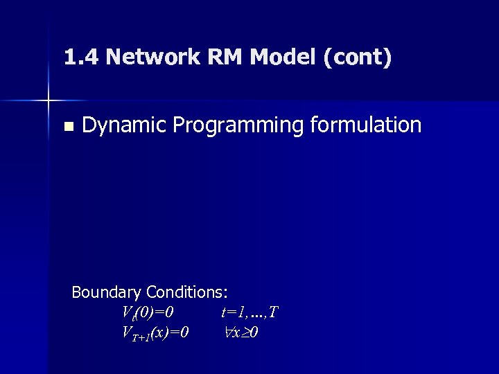 1. 4 Network RM Model (cont) n Dynamic Programming formulation Boundary Conditions: Vt(0)=0 t=1,