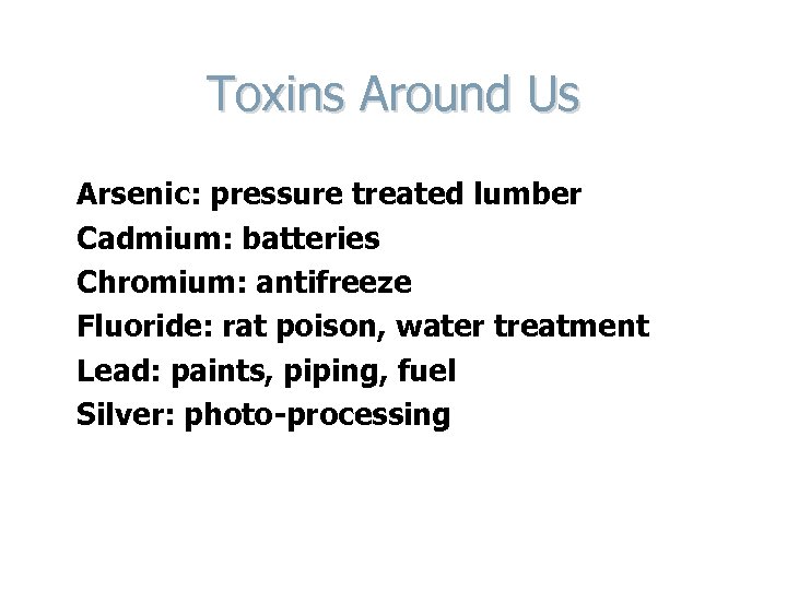 Toxins Around Us Arsenic: pressure treated lumber Cadmium: batteries Chromium: antifreeze Fluoride: rat poison,