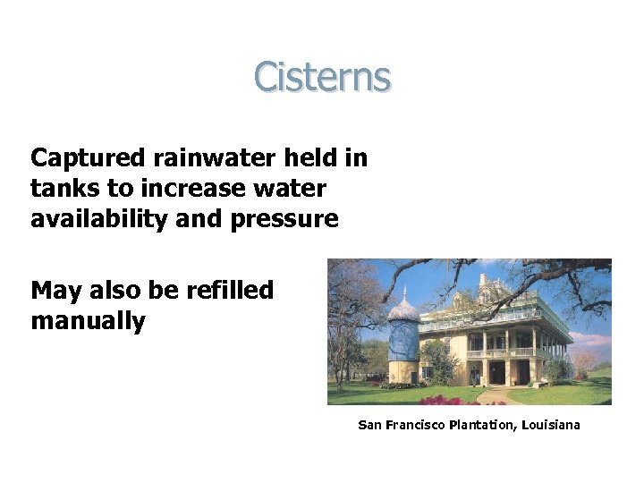 Cisterns Captured rainwater held in tanks to increase water availability and pressure May also