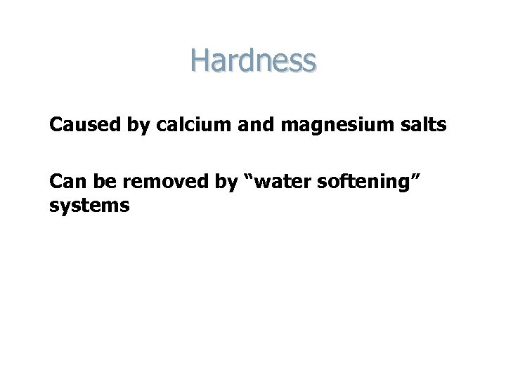Hardness Caused by calcium and magnesium salts Can be removed by “water softening” systems
