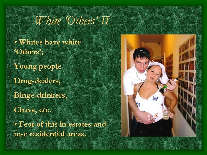 White ‘Others’ II • Whites have white ‘Others’; Young people Drug-dealers, Binge-drinkers, Chavs, etc.