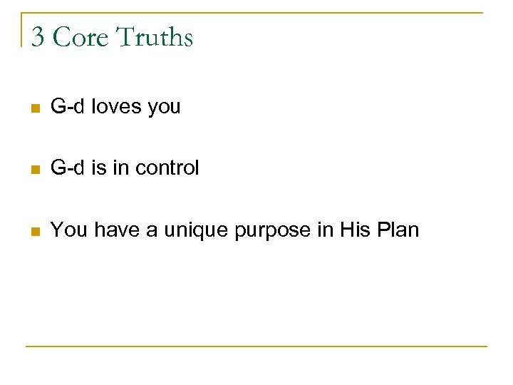3 Core Truths n G-d loves you n G-d is in control n You