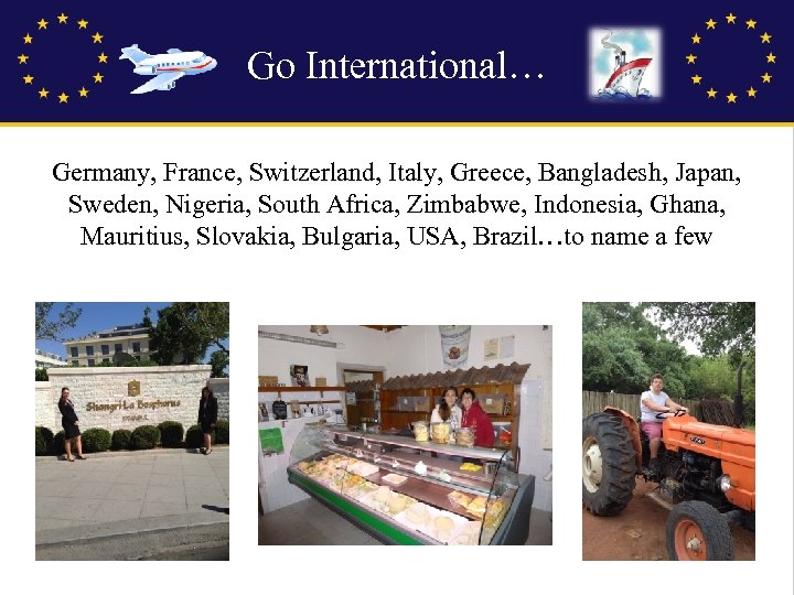 Go International… Germany, France, Switzerland, Italy, Greece, Bangladesh, Japan, Sweden, Nigeria, South Africa, Zimbabwe,