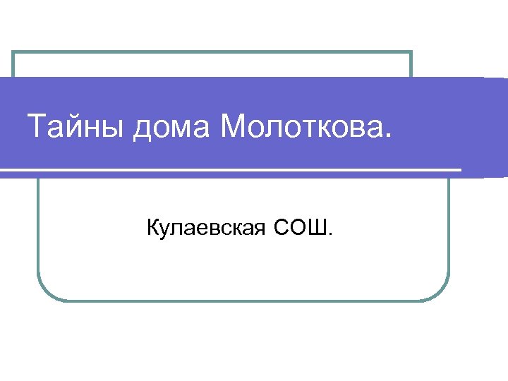 Тайны дома Молоткова. Кулаевская СОШ. 