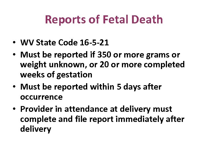 Reports of Fetal Death • WV State Code 16 -5 -21 • Must be