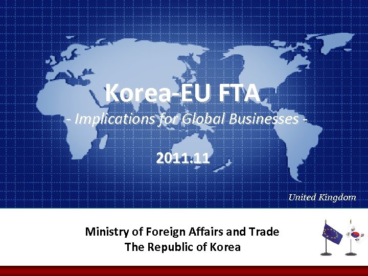 Korea-EU FTA - Implications for Global Businesses 2011. 11 United Kingdom Ministry of Foreign