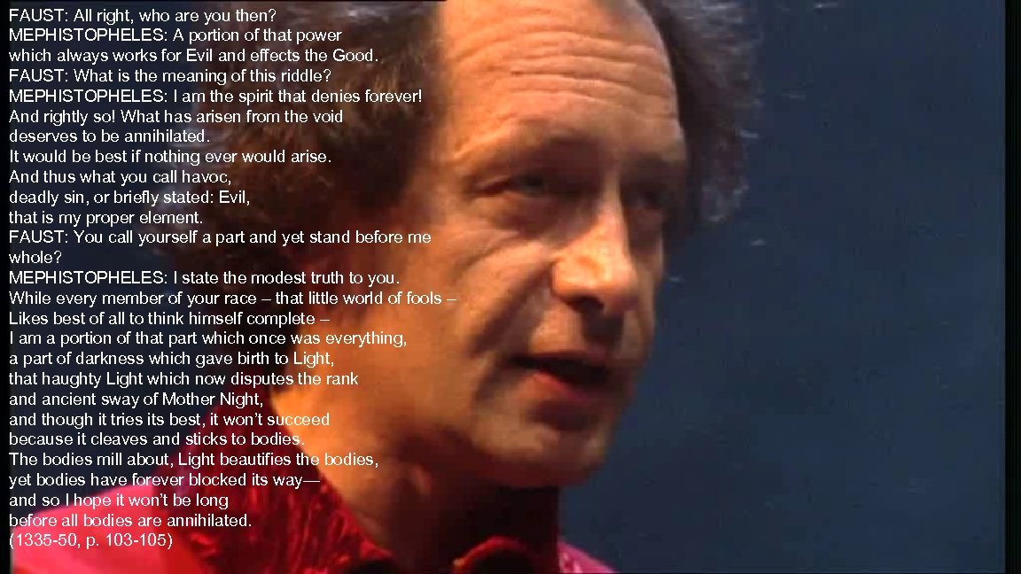 FAUST: All right, who are you then? MEPHISTOPHELES: A portion of that power which