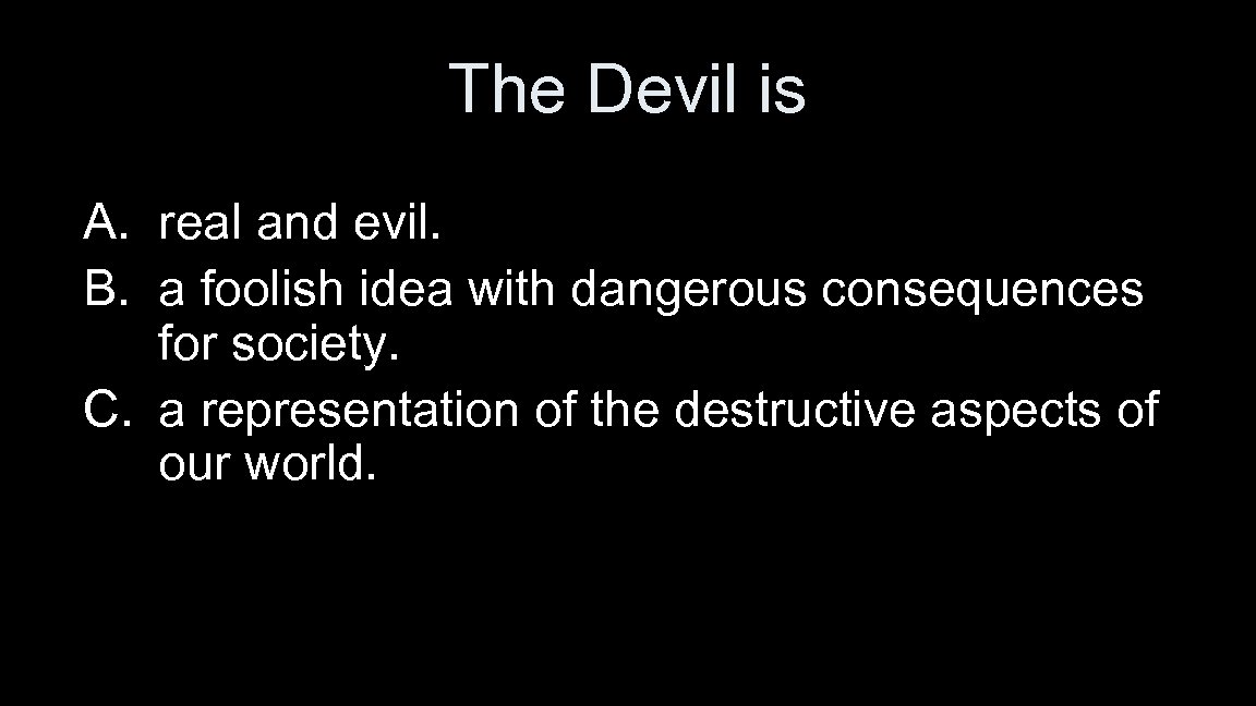 The Devil is A. real and evil. B. a foolish idea with dangerous consequences