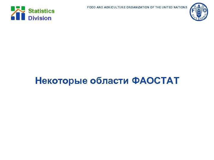 Statistics Division FOOD AND AGRICULTURE ORGANIZATION OF THE UNITED NATIONS Некоторые области ФАОСТАТ 