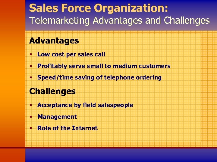 Sales Force Organization: Telemarketing Advantages and Challenges Advantages § Low cost per sales call