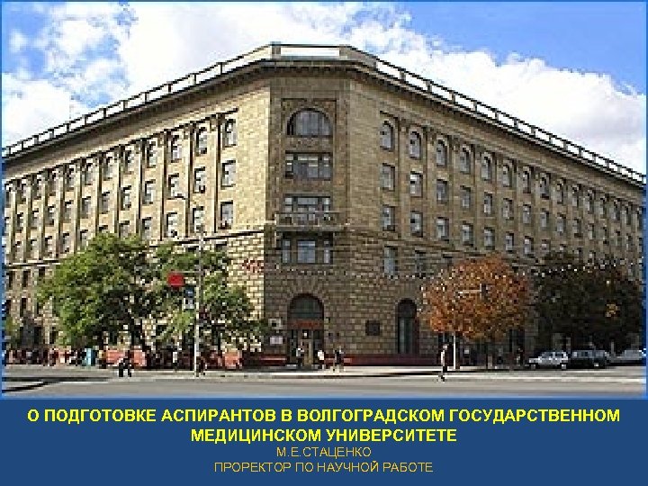 О ПОДГОТОВКЕ АСПИРАНТОВ В ВОЛГОГРАДСКОМ ГОСУДАРСТВЕННОМ МЕДИЦИНСКОМ УНИВЕРСИТЕТЕ М. Е. СТАЦЕНКО ПРОРЕКТОР ПО НАУЧНОЙ