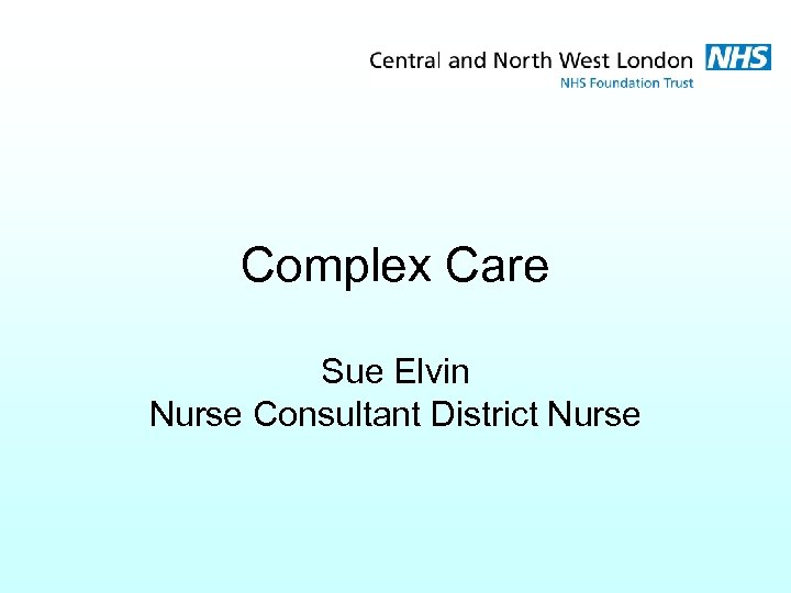 Complex Care Sue Elvin Nurse Consultant District Nurse 