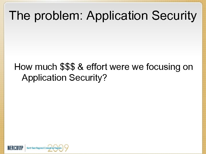 The problem: Application Security How much $$$ & effort were we focusing on Application