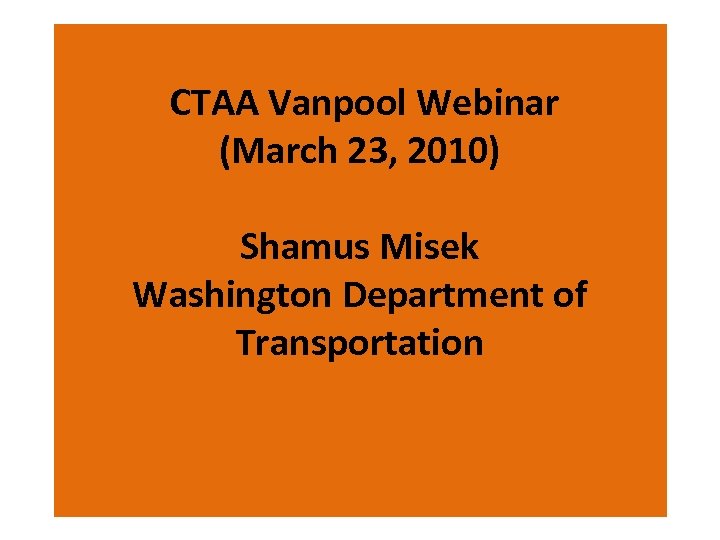 CTAA Vanpool Webinar (March 23, 2010) Shamus Misek Washington Department of Transportation 