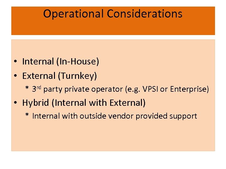 Operational Considerations • Internal (In-House) • External (Turnkey) * 3 rd party private operator