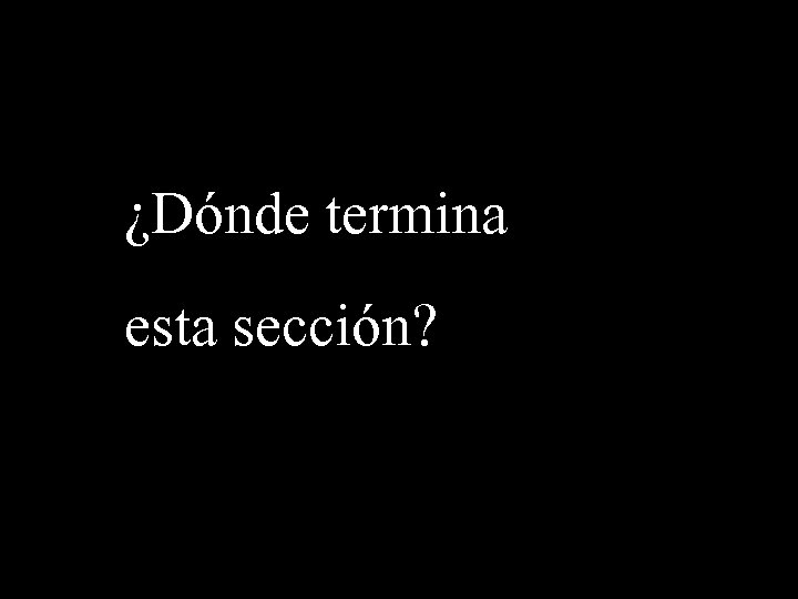 ¿Dónde termina esta sección? 