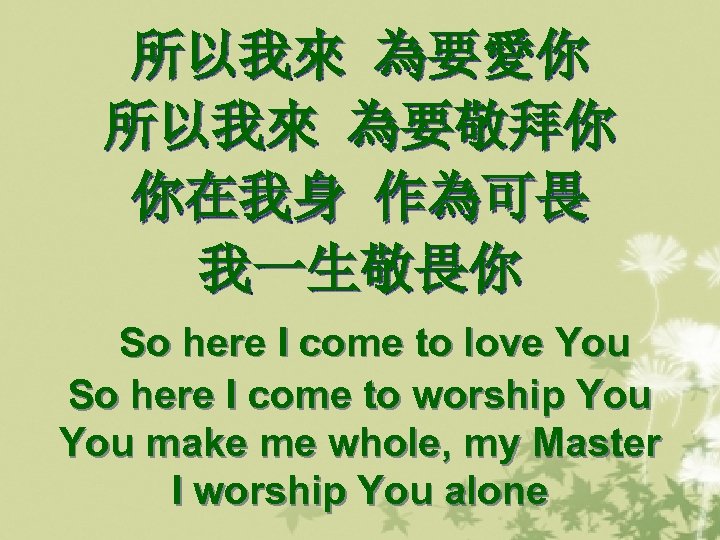 所以我來 為要愛你 所以我來 為要敬拜你 你在我身 作為可畏 我一生敬畏你 So here I come to love You