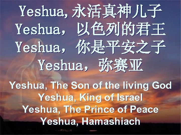 Yeshua, 永活真神儿子 Yeshua，以色列的君王 Yeshua，你是平安之子 Yeshua，弥赛亚 Yeshua, The Son of the living God Yeshua, King