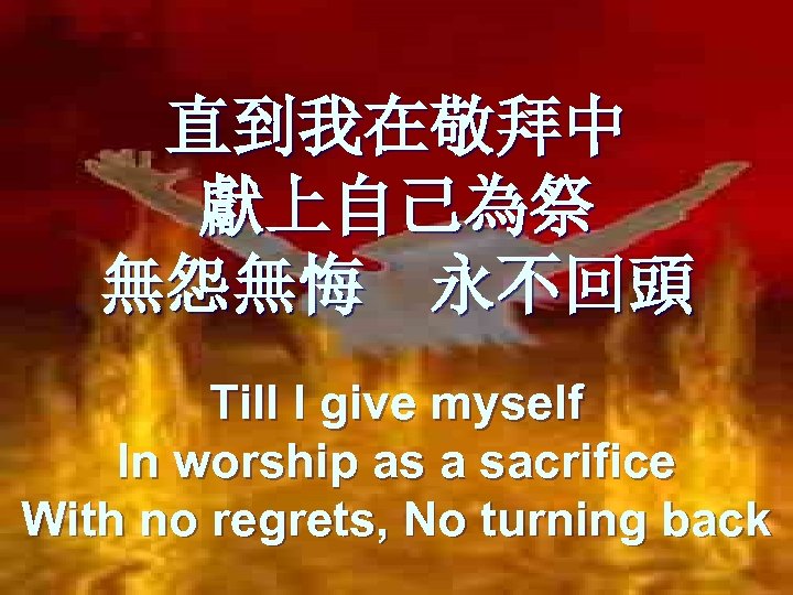 直到我在敬拜中 獻上自己為祭 無怨無悔 永不回頭 Till I give myself In worship as a sacrifice With
