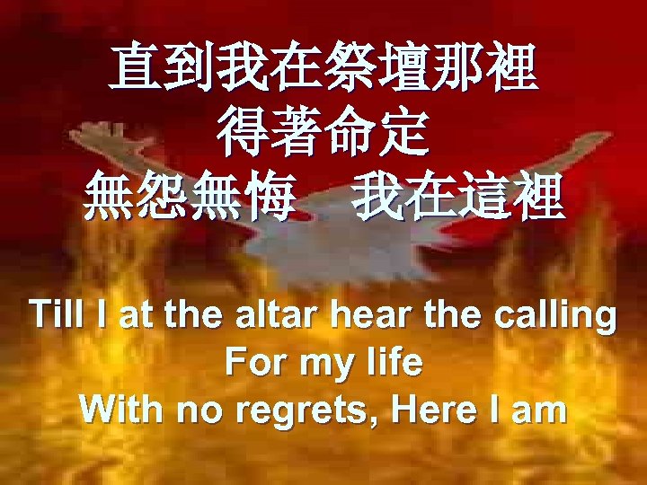 直到我在祭壇那裡 得著命定 無怨無悔 我在這裡 Till I at the altar hear the calling For my
