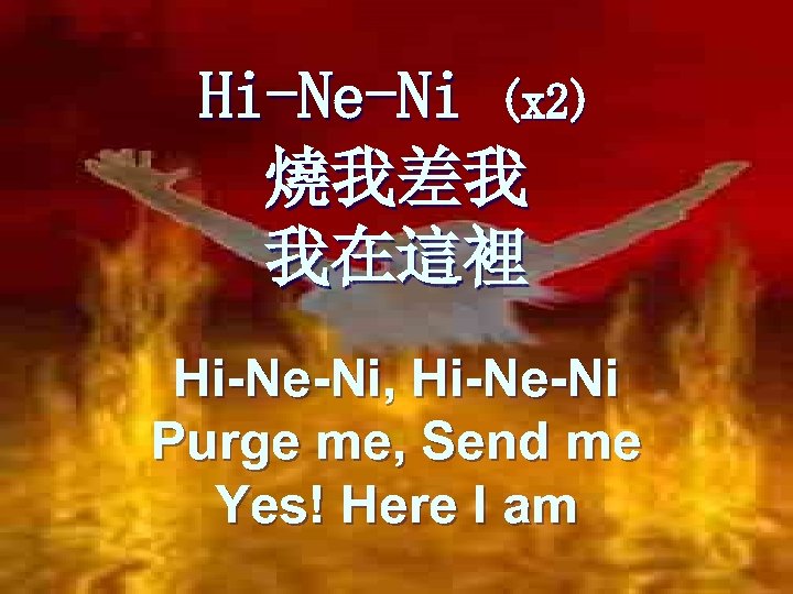 Hi-Ne-Ni (x 2) 燒我差我 我在這裡 Hi-Ne-Ni, Hi-Ne-Ni Purge me, Send me Yes! Here I
