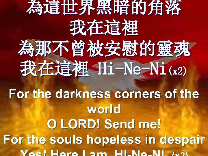為這世界黑暗的角落 我在這裡 為那不曾被安慰的靈魂 我在這裡 Hi-Ne-Ni(x 2) For the darkness corners of the world O