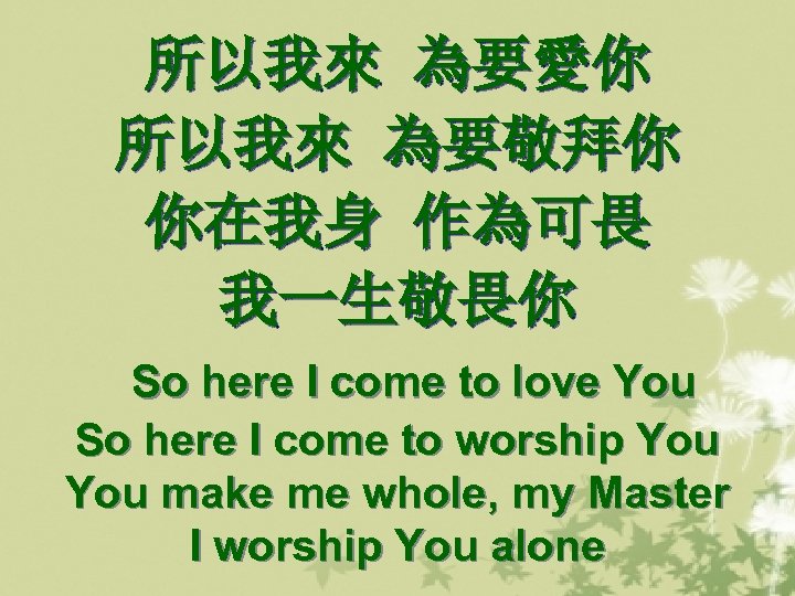 所以我來 為要愛你 所以我來 為要敬拜你 你在我身 作為可畏 我一生敬畏你 So here I come to love You