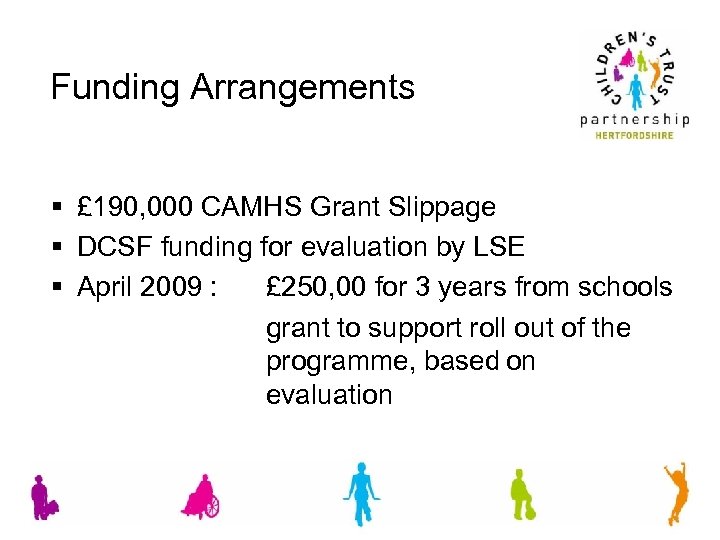 Funding Arrangements § £ 190, 000 CAMHS Grant Slippage § DCSF funding for evaluation
