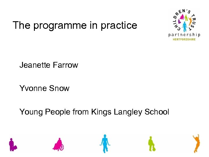 The programme in practice Jeanette Farrow Yvonne Snow Young People from Kings Langley School