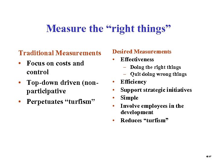 Measure the “right things” Traditional Measurements • Focus on costs and control • Top-down
