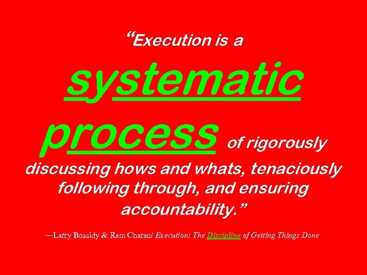 “Execution is a systematic process of rigorously discussing hows and whats, tenaciously following through,