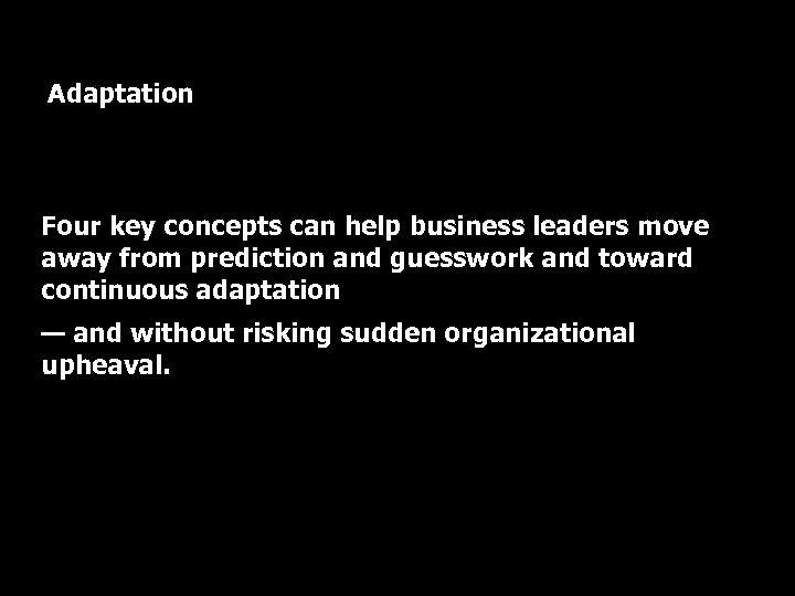 Adaptation Four key concepts can help business leaders move away from prediction and guesswork
